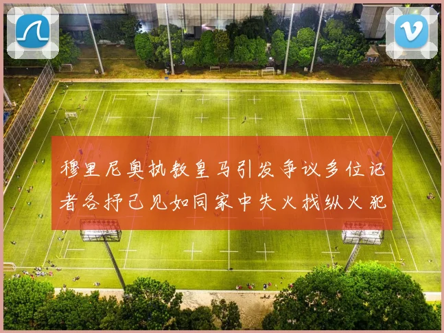 穆里尼奥执教皇马引发争议多位记者各抒己见如同家中失火找纵火犯