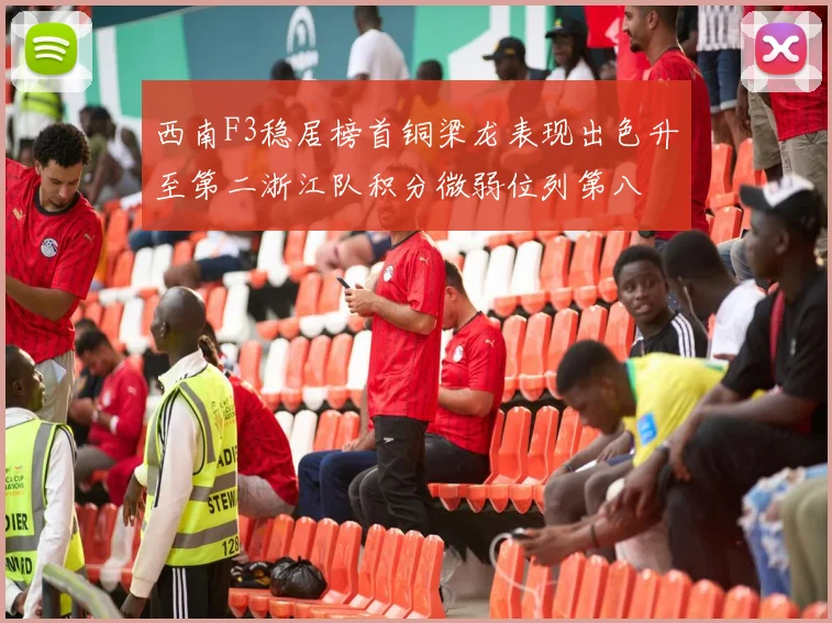 西南F3稳居榜首铜梁龙表现出色升至第二浙江队积分微弱位列第八