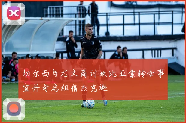 切尔西与尤文商讨坎比亚索转会事宜并考虑租借杰克逊
