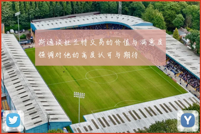 斯通谈杜兰特交易的价值与满意度强调对他的高度认可与期待