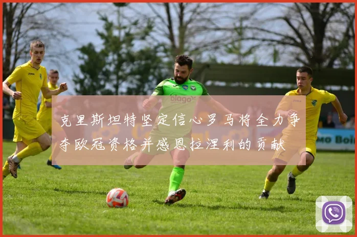 克里斯坦特坚定信心罗马将全力争夺欧冠资格并感恩拉涅利的贡献